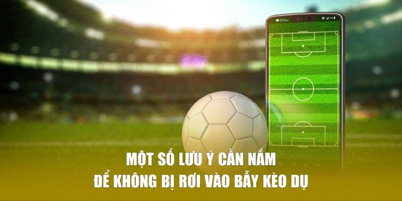 Một số lưu ý cần nắm để không bị rơi vào bẫy kèo dụ